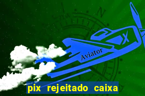 pix rejeitado caixa dinheiro sumiu